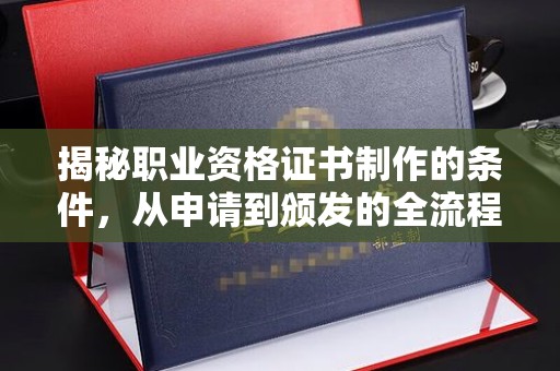 吉县揭秘职业资格证书制作的条件，从申请到颁发的全流程解析